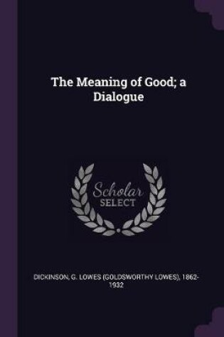 Cover of The Meaning of Good; A Dialogue