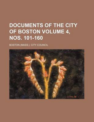 Book cover for Documents of the City of Boston Volume 4, Nos. 101-160