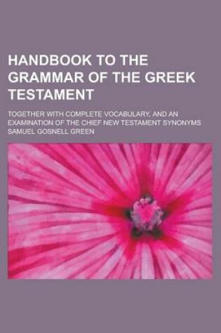 Cover of Handbook to the Grammar of the Greek Testament; Together with Complete Vocabulary, and an Examination of the Chief New Testament Synonyms