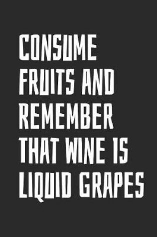 Cover of Consume Fruits And Remember That Wine Is Liquid Grapes