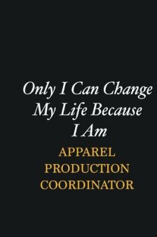 Cover of Only I Can Change My Life Because I Am Apparel Production Coordinator