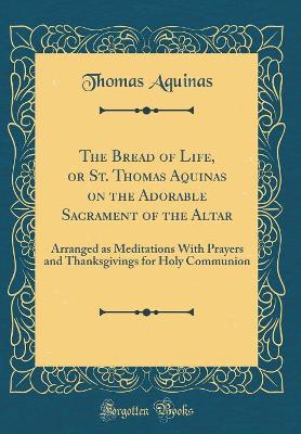 Book cover for The Bread of Life, or St. Thomas Aquinas on the Adorable Sacrament of the Altar