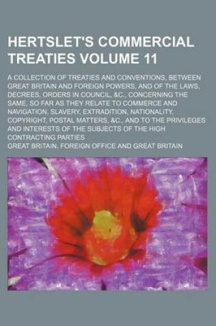 Cover of Hertslet's Commercial Treaties Volume 11; A Collection of Treaties and Conventions, Between Great Britain and Foreign Powers, and of the Laws, Decrees, Orders in Council, &C., Concerning the Same, So Far as They Relate to Commerce and Navigation, Slavery,