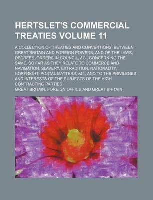 Book cover for Hertslet's Commercial Treaties Volume 11; A Collection of Treaties and Conventions, Between Great Britain and Foreign Powers, and of the Laws, Decrees, Orders in Council, &C., Concerning the Same, So Far as They Relate to Commerce and Navigation, Slavery,