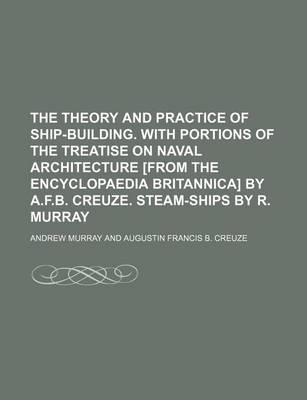 Book cover for The Theory and Practice of Ship-Building. with Portions of the Treatise on Naval Architecture [From the Encyclopaedia Britannica] by A.F.B. Creuze. Steam-Ships by R. Murray