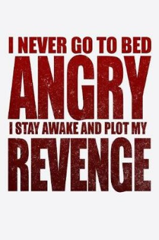 Cover of I Never Go To Bed Angry I Stay Awake And Plot My Revenge