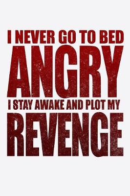 Book cover for I Never Go To Bed Angry I Stay Awake And Plot My Revenge