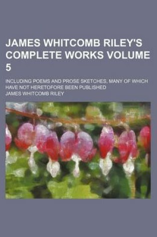 Cover of James Whitcomb Riley's Complete Works Volume 5; Including Poems and Prose Sketches, Many of Which Have Not Heretofore Been Published