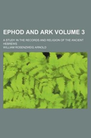 Cover of Ephod and Ark Volume 3; A Study in the Records and Religion of the Ancient Hebrews