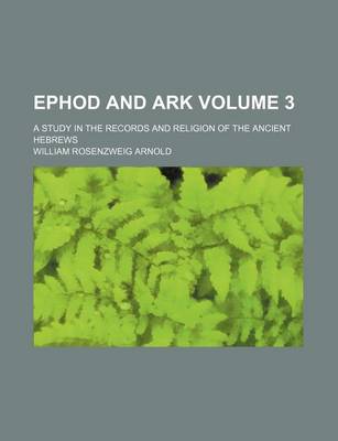 Book cover for Ephod and Ark Volume 3; A Study in the Records and Religion of the Ancient Hebrews