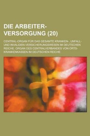 Cover of Die Arbeiter-Versorgung; Central-Organ Fur Das Gesamte Kranken-, Unfall- Und Invaliden-Versicherungswesen Im Deutschen Reiche. Organ Des Centralverban