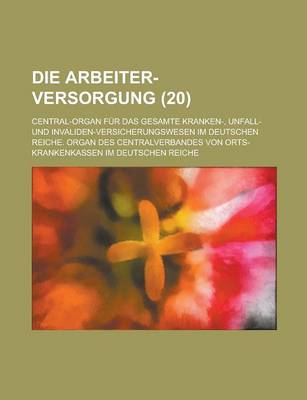 Book cover for Die Arbeiter-Versorgung; Central-Organ Fur Das Gesamte Kranken-, Unfall- Und Invaliden-Versicherungswesen Im Deutschen Reiche. Organ Des Centralverban