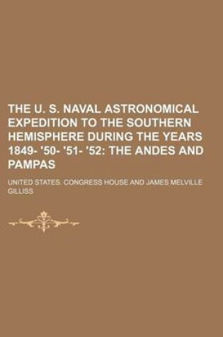 Cover of The U. S. Naval Astronomical Expedition to the Southern Hemisphere During the Years 1849- '50- '51- '52; The Andes and Pampas