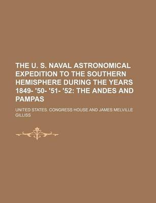 Book cover for The U. S. Naval Astronomical Expedition to the Southern Hemisphere During the Years 1849- '50- '51- '52; The Andes and Pampas