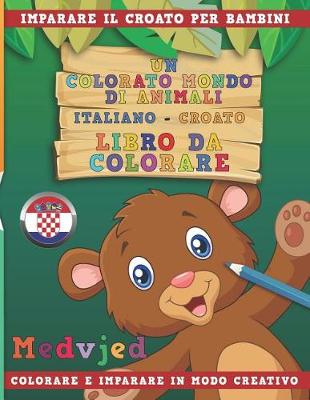 Book cover for Un Colorato Mondo Di Animali - Italiano-Croato - Libro Da Colorare. Imparare Il Croato Per Bambini. Colorare E Imparare in Modo Creativo.