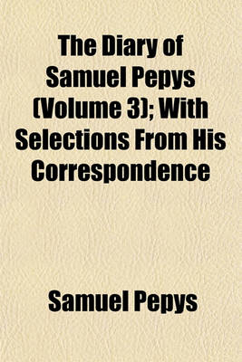 Book cover for The Diary of Samuel Pepys (Volume 3); With Selections from His Correspondence