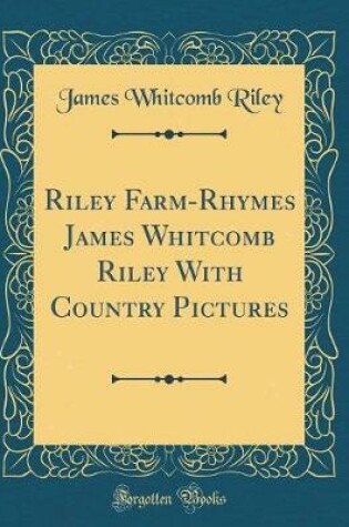Cover of Riley Farm-Rhymes James Whitcomb Riley With Country Pictures (Classic Reprint)