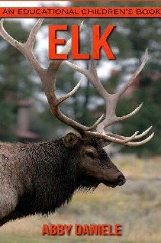 Cover of Elk! An Educational Children's Book about Elk with Fun Facts & Photos