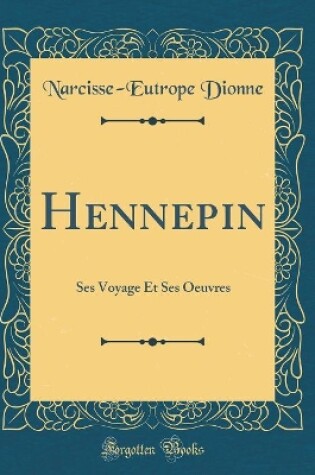 Cover of Hennepin: Ses Voyage Et Ses Oeuvres (Classic Reprint)