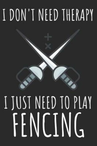 Cover of I Don't Need Therapy I Just Need To Play Fencing