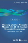 Book cover for Watching Ultrafast Molecular Motions With 2d Ir Chemical Exchange Spectroscopy: Selected Works Of M D Fayer