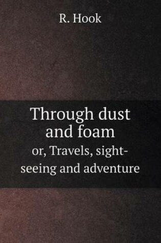 Cover of Through dust and foam or, Travels, sight-seeing and adventure