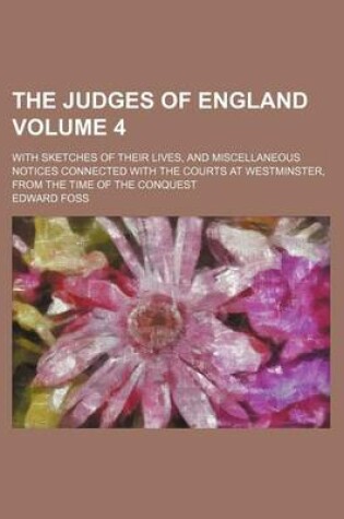 Cover of The Judges of England Volume 4; With Sketches of Their Lives, and Miscellaneous Notices Connected with the Courts at Westminster, from the Time of the Conquest