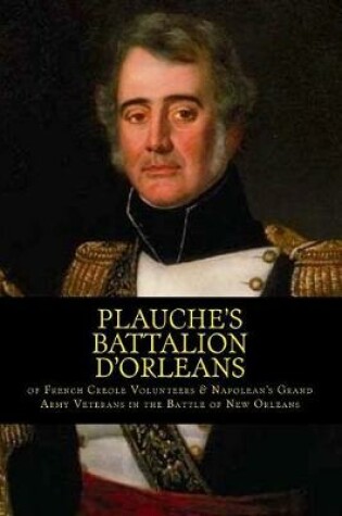 Cover of Plauche's Battalion d'Orleans of French Creole Volunteers & Napolean's Grand Army Veterans in the Battle of New Orleans