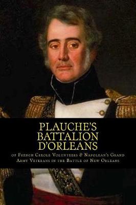 Book cover for Plauche's Battalion d'Orleans of French Creole Volunteers & Napolean's Grand Army Veterans in the Battle of New Orleans