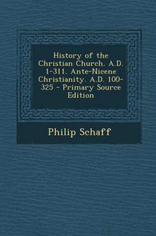 Cover of History of the Christian Church. A.D. 1-311. Ante-Nicene Christianity. A.D. 100-325