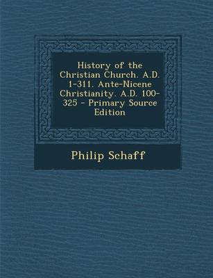 Book cover for History of the Christian Church. A.D. 1-311. Ante-Nicene Christianity. A.D. 100-325