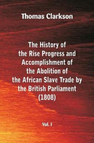 Cover of The History of the Rise, Progress and Accomplishment of the Abolition of the African Slave Trade by the British Parliament (1808), Vol. I