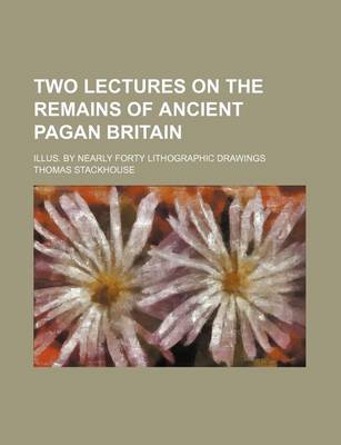 Book cover for Two Lectures on the Remains of Ancient Pagan Britain; Illus. by Nearly Forty Lithographic Drawings