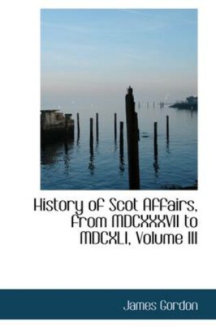 Cover of History of Scot Affairs, from MDCXXXVII to MDCXLI, Volume III