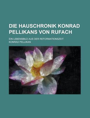 Book cover for Die Hauschronik Konrad Pellikans Von Rufach; Ein Lebensbild Aus Der Reformationszeit