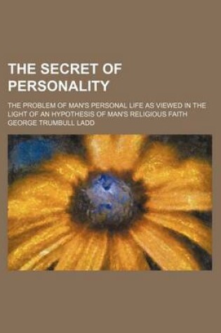 Cover of The Secret of Personality; The Problem of Man's Personal Life as Viewed in the Light of an Hypothesis of Man's Religious Faith