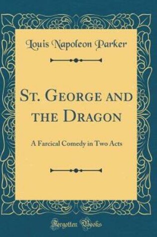 Cover of St. George and the Dragon: A Farcical Comedy in Two Acts (Classic Reprint)