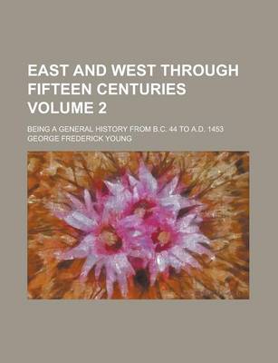 Book cover for East and West Through Fifteen Centuries; Being a General History from B.C. 44 to A.D. 1453 Volume 2