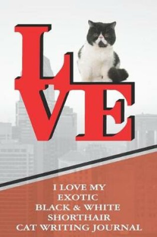 Cover of I Love My Exotic Black & White Shorthair Cat Writing Journal
