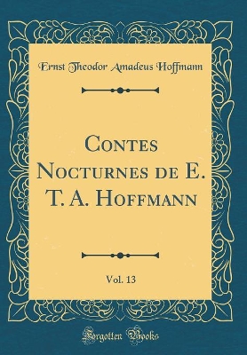 Book cover for Contes Nocturnes de E. T. A. Hoffmann, Vol. 13 (Classic Reprint)