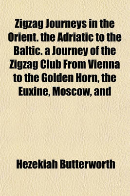 Book cover for Zigzag Journeys in the Orient. the Adriatic to the Baltic. a Journey of the Zigzag Club from Vienna to the Golden Horn, the Euxine, Moscow, and