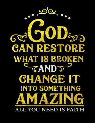 Book cover for God Can Restore What Is Broken And Change It Into Something Amazing All You Need Is Faith