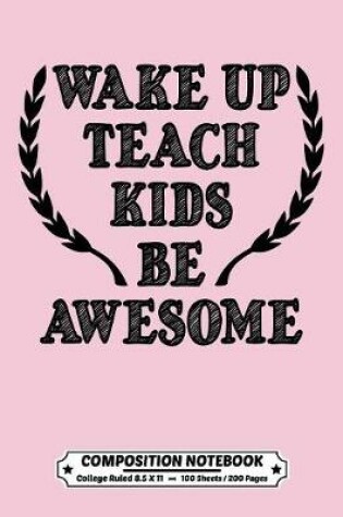 Cover of Wake Up Teach Kids Be Awesome Composition Notebook College Ruled