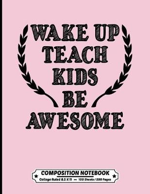Book cover for Wake Up Teach Kids Be Awesome Composition Notebook College Ruled