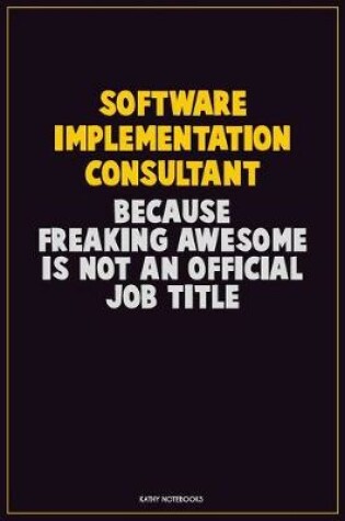 Cover of Software Implementation Consultant, Because Freaking Awesome Is Not An Official Job Title