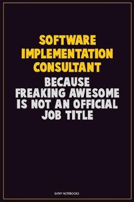 Book cover for Software Implementation Consultant, Because Freaking Awesome Is Not An Official Job Title