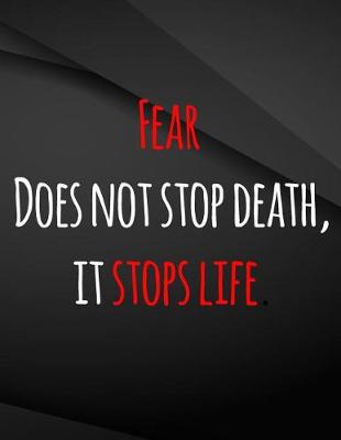 Book cover for Fear does not stop death, it stops life.