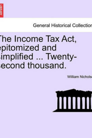 Cover of The Income Tax ACT, Epitomized and Simplified ... Twenty-Second Thousand.