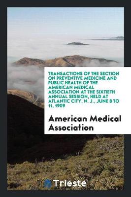 Book cover for Transactions of the Section on Preventive Medicine and Public Health of the American Medical Association at the Sixtieth Annual Session, Held at Atlantic City, N. J., June 8 to 11, 1909