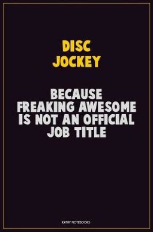 Cover of Disc Jockey, Because Freaking Awesome Is Not An Official Job Title